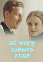  Не могу забыть тебя (2017) смотреть онлайн в HD